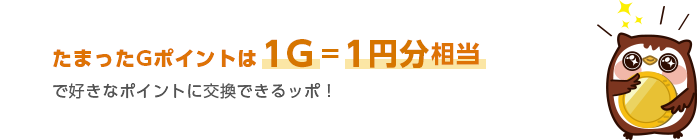 たまったGポイントは1ポイント=1円分相当で好きなポイントに交換できるッポ!