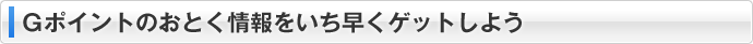 Gポイントのおとく情報をいち早くゲットしよう