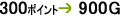 300�|�C���g&rarr;900G